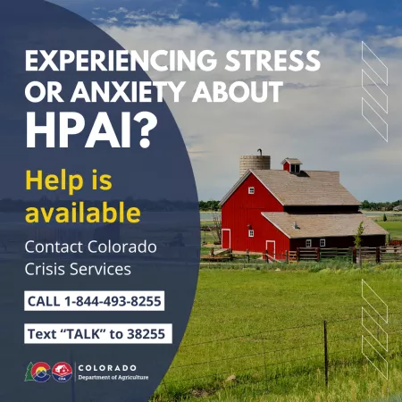 Experiencing stress or anxiety about HPAI? Contact Colorado Crisis Services at 1-844-493-8255